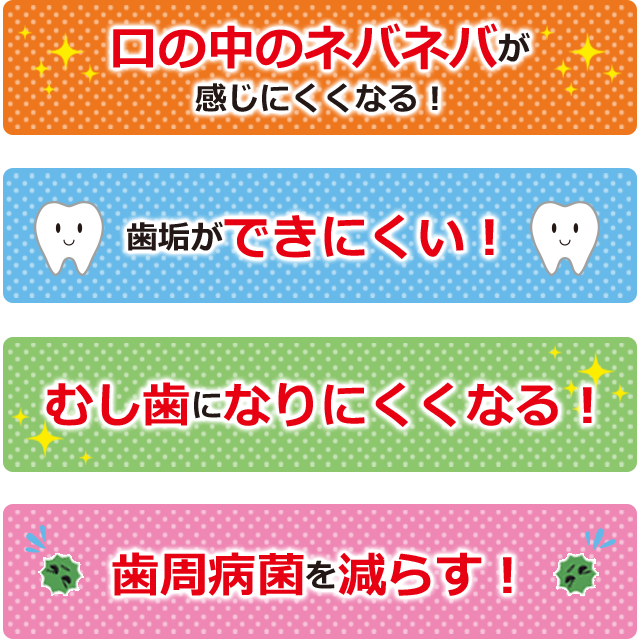 口の中のネバネバが感じにくくなる！歯垢ができにくい！むし歯になりにくくなる！歯周病菌を減らす！