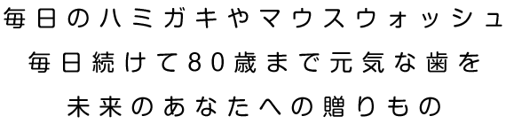 毎日のハミガキやマウスウォッシュ毎日続けて80歳まで元気な歯を未来のあなたへの贈りもの