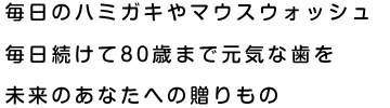 毎日のハミガキやマウスウォッシュ毎日続けて80歳まで元気な歯を未来のあなたへの贈りもの